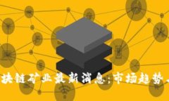 2023年区块链矿业最新消息：市场趋势与未来展望