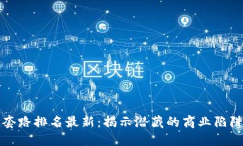 区块链十大套路排名最新：揭示潜藏的商业陷阱与投资风险