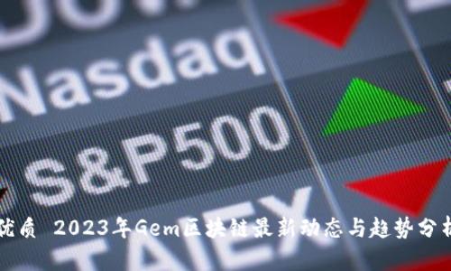 优质 2023年Gem区块链最新动态与趋势分析