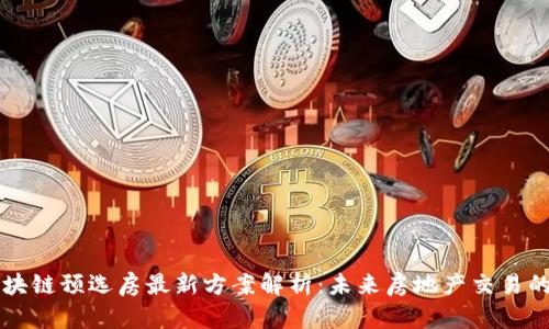 广州区块链预选房最新方案解析：未来房地产交易的新模式