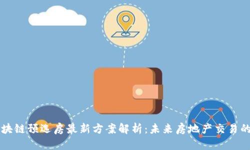 广州区块链预选房最新方案解析：未来房地产交易的新模式