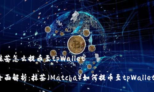 抹茶怎么提币至tpWallet

全面解析：抹茶（Matcha）如何提币至tpWallet？
