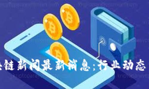 : 济南区块链新闻最新消息：行业动态与政策解读