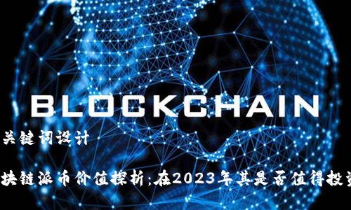 和关键词设计

区块链派币价值探析：在2023年其是否值得投资？