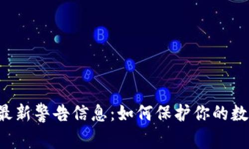 区块链最新警告信息：如何保护你的数字资产？