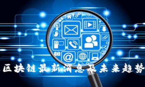 蔡进区块链最新消息及未来趋势解析