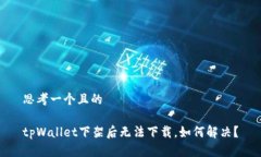思考一个且的tpWallet下架后无法下载，如何解决？