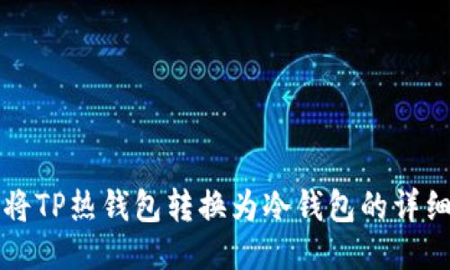 如何将TP热钱包转换为冷钱包的详细指南