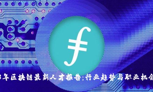 2023年区块链最新人才报告：行业趋势与职业机会分析