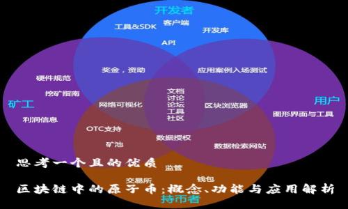 思考一个且的优质

区块链中的原子币：概念、功能与应用解析