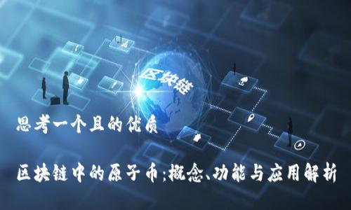 思考一个且的优质

区块链中的原子币：概念、功能与应用解析