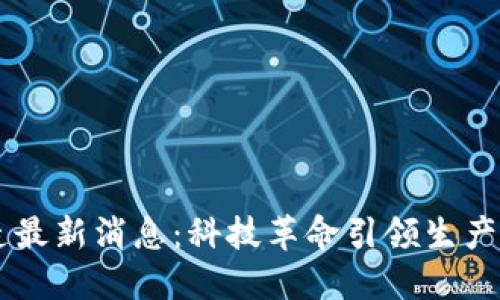 区块链制造最新消息：科技革命引领生产模式的变革