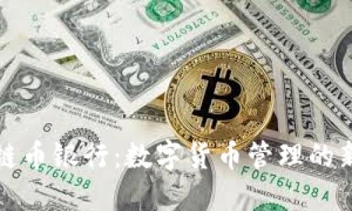 区块链币银行：数字货币管理的新时代