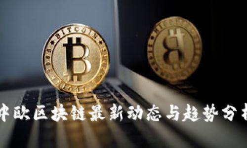 中欧区块链最新动态与趋势分析