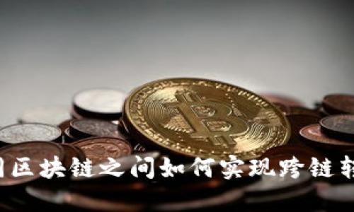 不同区块链之间如何实现跨链转币？