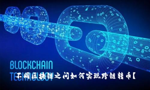不同区块链之间如何实现跨链转币？