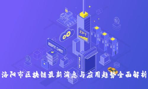 洛阳市区块链最新消息与应用趋势全面解析