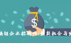 柳市区块链企业招聘网：最新机会与发展趋势