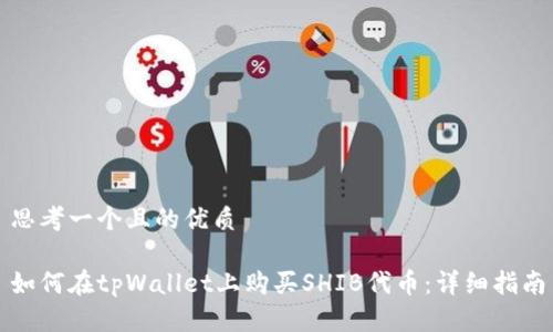 思考一个且的优质

如何在tpWallet上购买SHIB代币：详细指南