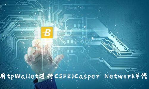 如何使用tpWallet进行CSPR（Casper Network）代币管理？