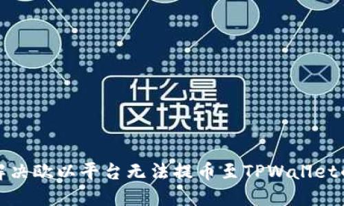 如何解决欧以平台无法提币至TPWallet的问题