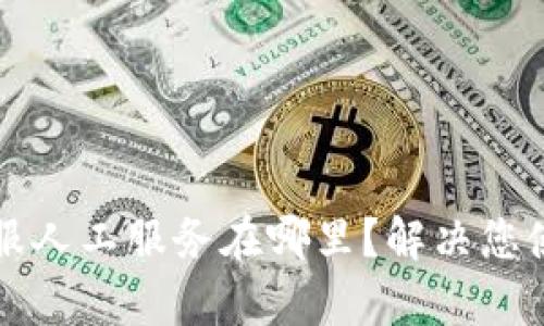 tpWallet客服人工服务在哪里？解决您使用中的问题