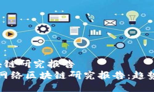 最新网络区块链研究报告  
2023年最新网络区块链研究报告：趋势、挑战与机遇