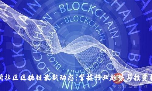 火研社区区块链最新动态：掌握行业趋势与投资机会