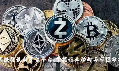区块链最新资讯平台：掌握行业动向与市场分析