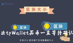 如何解决tpWallet买币一直等待确认的问题