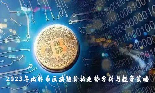 2023年比特币区块链价格走势分析与投资策略