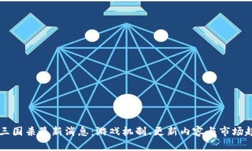 区块链三国杀最新消息：游戏机制、更新内容与市场趋势分析