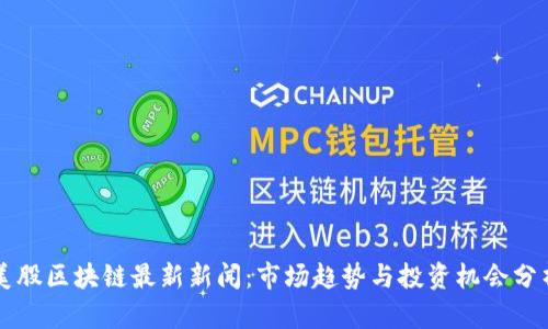 美股区块链最新新闻：市场趋势与投资机会分析