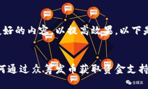 创建一个用户友好的内容，以提高效果，以下是后的和关键词：

  
区块链融资：如何通过众筹发币获取资金支持