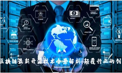 2023年区块链最新开源技术全景解析：颠覆行业的创新与应用