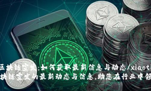 xiaoti区块链宣发：如何获取最新信息与动态/xiaoti
掌握区块链宣发的最新动态与信息，助您在行业中领先一步