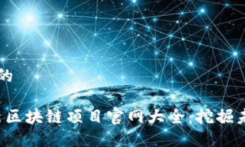思考一个且的

2023年最新区块链项目官网大全：挖掘未来潜力平台