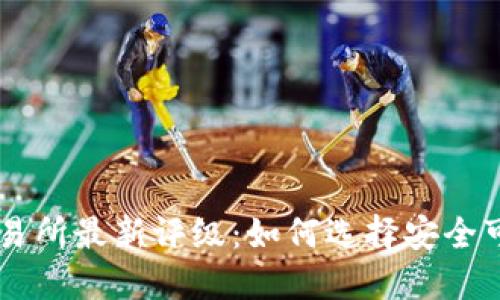 区块链交易所最新评级：如何选择安全可靠的平台