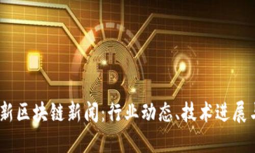 和关键词

2023年最新区块链新闻：行业动态、技术进展与未来趋势
