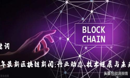 和关键词

2023年最新区块链新闻：行业动态、技术进展与未来趋势