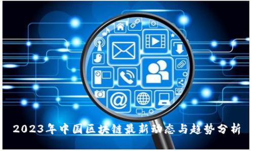 2023年中国区块链最新动态与趋势分析