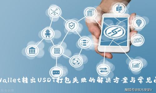 tpWallet转出USDT打包失败的解决方案与常见问题