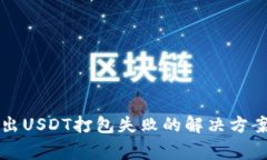 tpWallet转出USDT打包失败的解决方案与常见问题