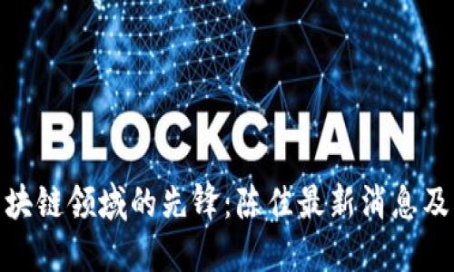 : 区块链领域的先锋：陈佳最新消息及动态