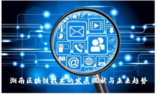 湖南区块链技术的发展现状与未来趋势