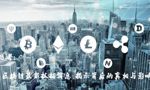 思考:

 区块链最新抓捕消息：揭示背后的真相与影响