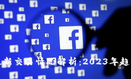 区块链最新交易情况解析：2023年趋势与影响