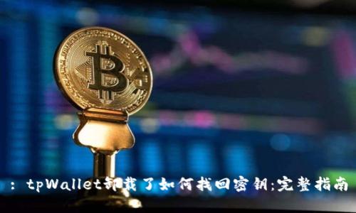 : tpWallet卸载了如何找回密钥：完整指南