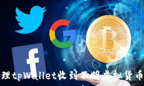   
如何处理tpWallet收到不明虚拟货币的方法