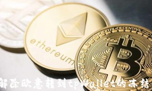 
如何解除欧意转到tpWallet的冻结状态？